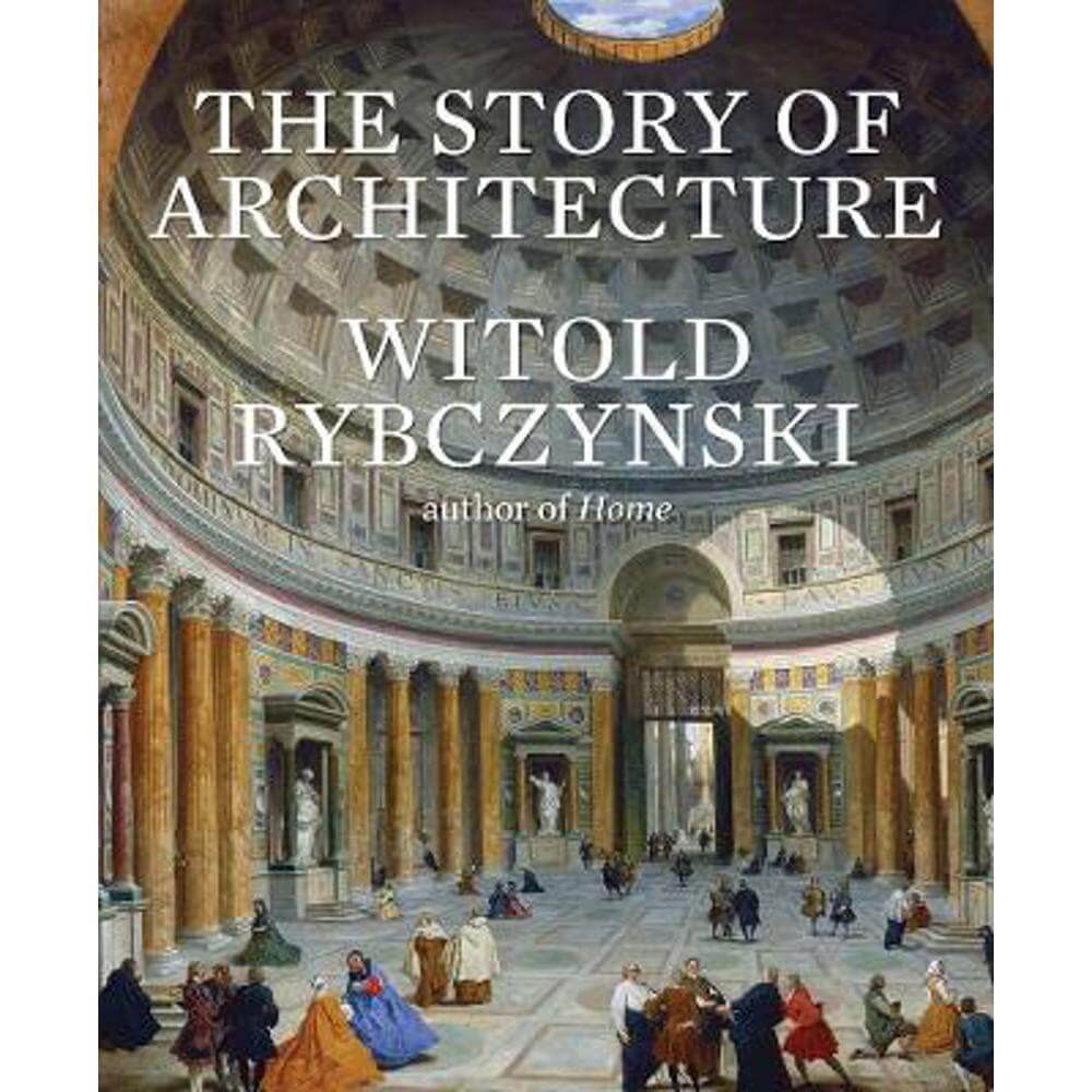 The Story of Architecture (Hardback) - Witold Rybczynski